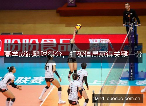 高学成跳飘球得分,打破僵局赢得关键一分 高学成跳飘球得分,打破僵局赢得关键一分