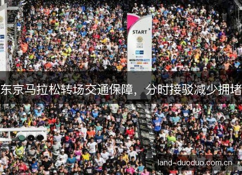 东京马拉松转场交通保障，分时接驳减少拥堵