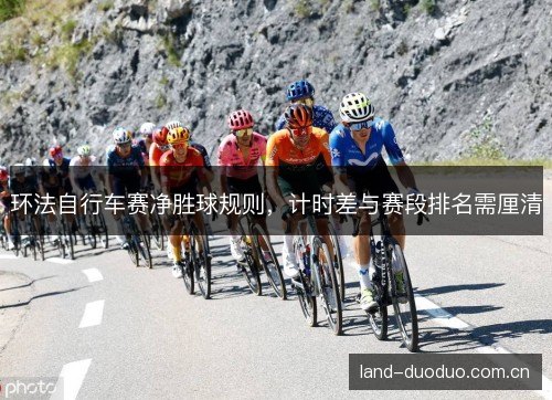 环法自行车赛净胜球规则,计时差与赛段排名需厘清 环法自行车赛净胜球规则,计时差与赛段排名需厘清