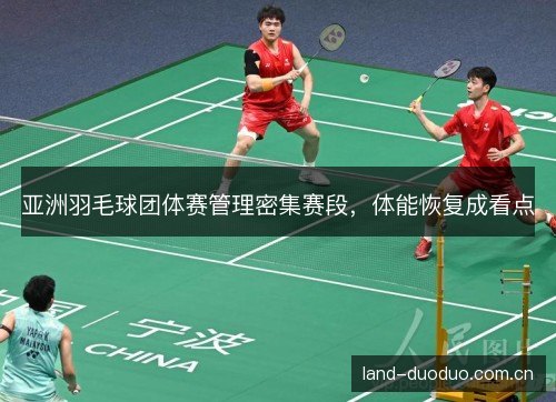 亚洲羽毛球团体赛管理密集赛段，体能恢复成看点